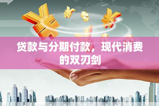 两当贷款与分期付款，现代消费的双刃剑