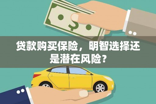 两当贷款购买保险，明智选择还是潜在风险？