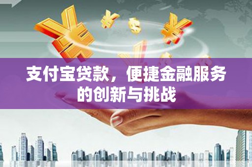 两当支付宝贷款，便捷金融服务的创新与挑战