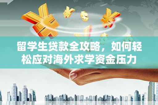 两当留学生贷款全攻略，如何轻松应对海外求学资金压力