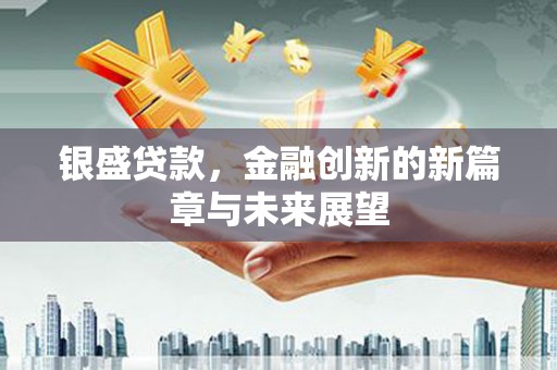 两当银盛贷款，金融创新的新篇章与未来展望