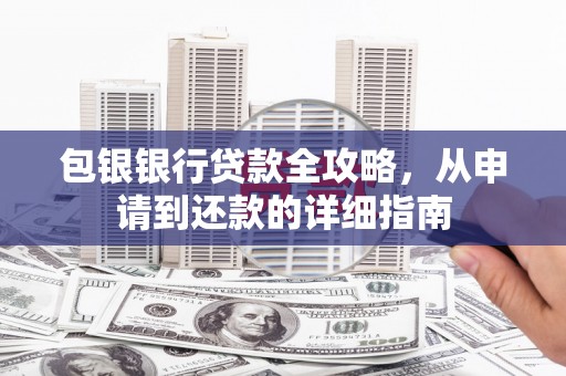 两当包银银行贷款全攻略，从申请到还款的详细指南