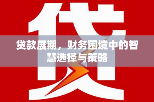 两当贷款展期，财务困境中的智慧选择与策略