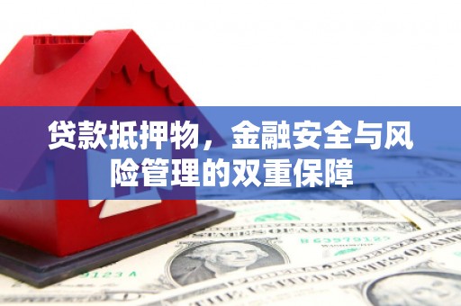 两当贷款抵押物，金融安全与风险管理的双重保障