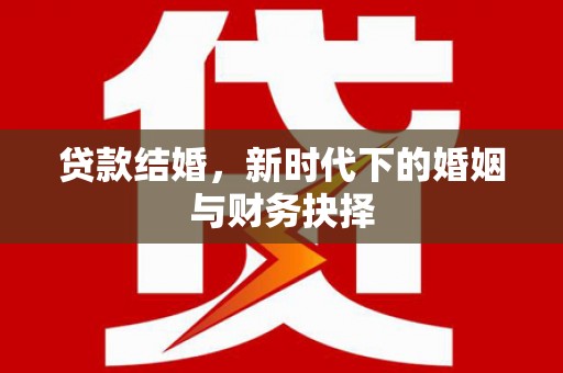 两当贷款结婚，新时代下的婚姻与财务抉择