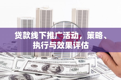 两当贷款线下推广活动，策略、执行与效果评估