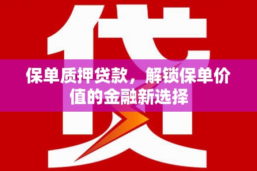 两当保单质押贷款，解锁保单价值的金融新选择