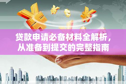 两当贷款申请必备材料全解析，从准备到提交的完整指南