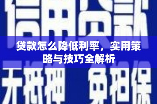 两当贷款怎么降低利率，实用策略与技巧全解析