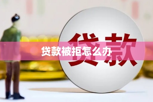两当贷款被拒怎么办