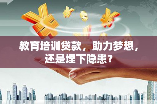 两当教育培训贷款，助力梦想，还是埋下隐患？