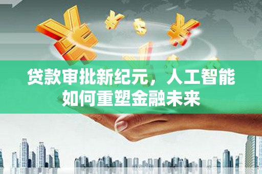 两当贷款审批新纪元，人工智能如何重塑金融未来