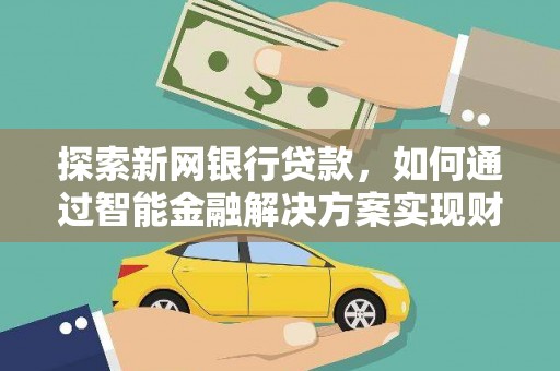 两当探索新网银行贷款，如何通过智能金融解决方案实现财富增长