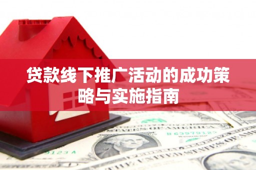两当贷款线下推广活动的成功策略与实施指南