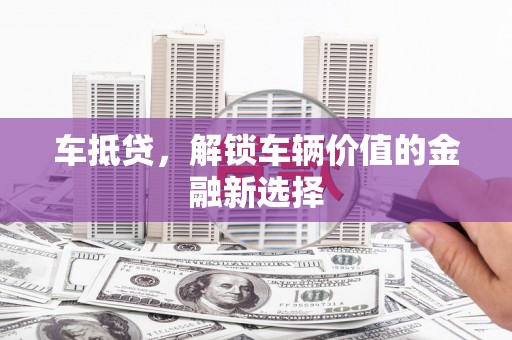 两当车抵贷，解锁车辆价值的金融新选择