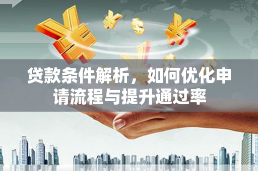 两当贷款条件解析，如何优化申请流程与提升通过率