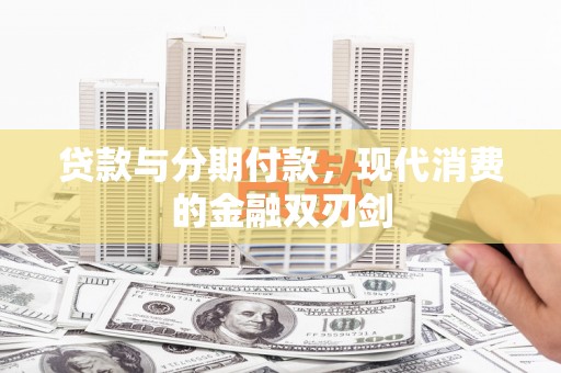 两当贷款与分期付款，现代消费的金融双刃剑