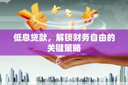 两当低息贷款，解锁财务自由的关键策略
