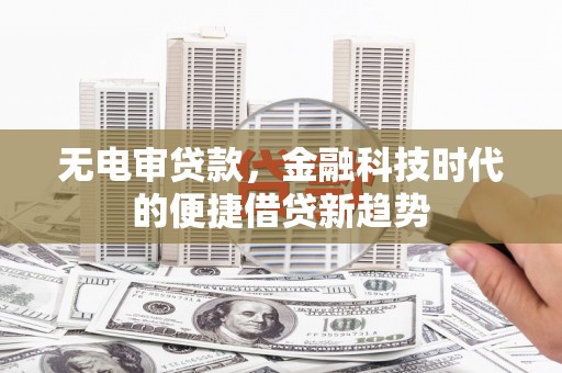 两当无电审贷款，金融科技时代的便捷借贷新趋势