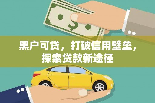 两当黑户可贷，打破信用壁垒，探索贷款新途径