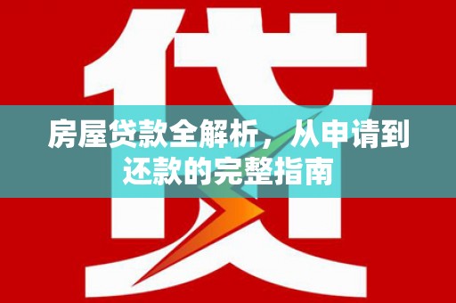 两当房屋贷款全解析，从申请到还款的完整指南