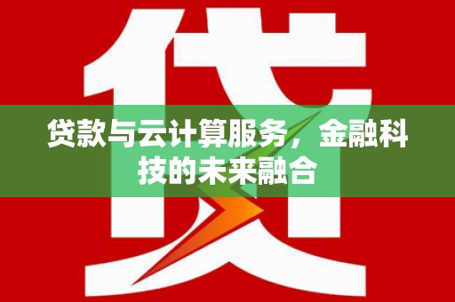 两当贷款与云计算服务，金融科技的未来融合