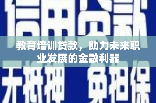 两当教育培训贷款，助力未来职业发展的金融利器
