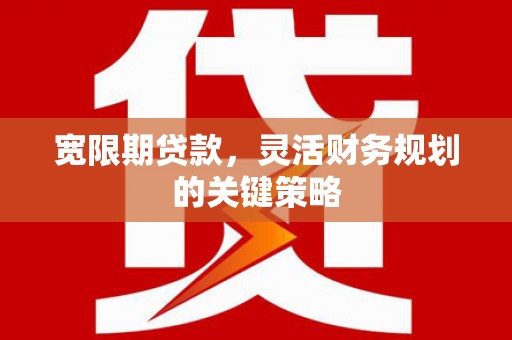 两当宽限期贷款，灵活财务规划的关键策略