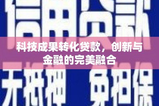 两当科技成果转化贷款，创新与金融的完美融合
