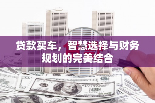 两当贷款买车，智慧选择与财务规划的完美结合