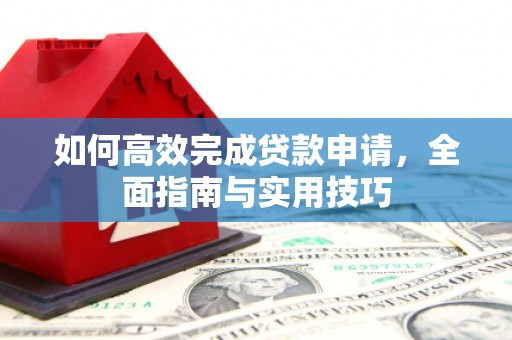 两当如何高效完成贷款申请，全面指南与实用技巧