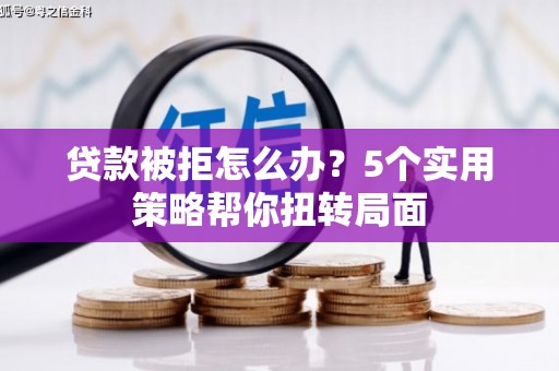 两当贷款被拒怎么办？5个实用策略帮你扭转局面