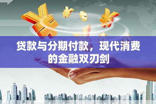 两当贷款与分期付款，现代消费的金融双刃剑