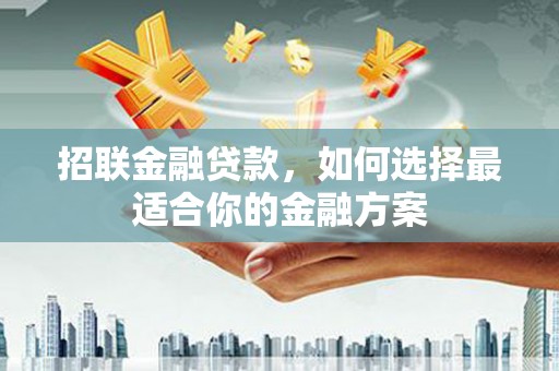 两当招联金融贷款，如何选择最适合你的金融方案