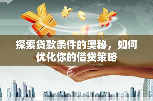 两当探索贷款条件的奥秘，如何优化你的借贷策略