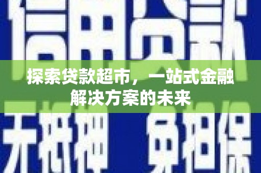 两当探索贷款超市，一站式金融解决方案的未来