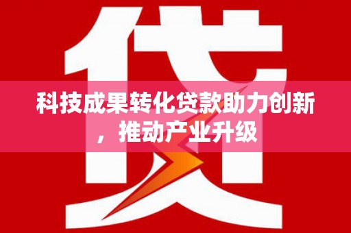 两当科技成果转化贷款助力创新，推动产业升级