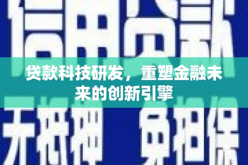 两当贷款科技研发，重塑金融未来的创新引擎