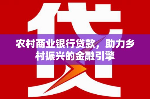 两当农村商业银行贷款，助力乡村振兴的金融引擎