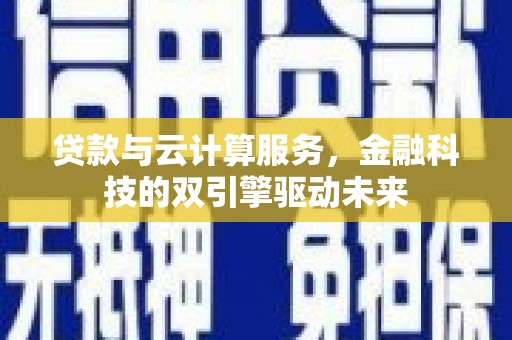 两当贷款与云计算服务，金融科技的双引擎驱动未来