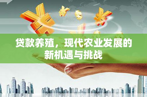 两当贷款养殖，现代农业发展的新机遇与挑战