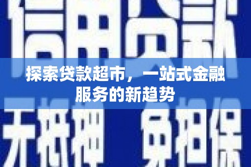 两当探索贷款超市，一站式金融服务的新趋势