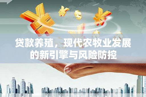 两当贷款养殖，现代农牧业发展的新引擎与风险防控
