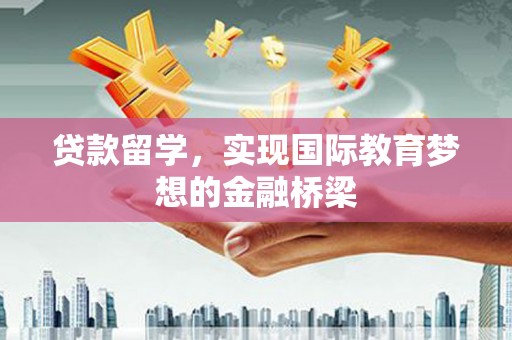 两当贷款留学，实现国际教育梦想的金融桥梁