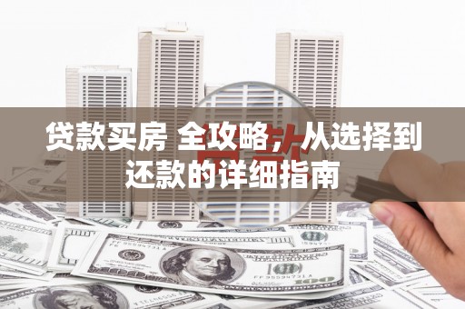 两当贷款买房 全攻略，从选择到还款的详细指南