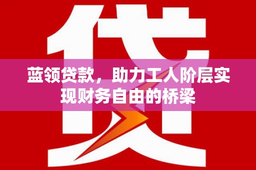 两当蓝领贷款，助力工人阶层实现财务自由的桥梁