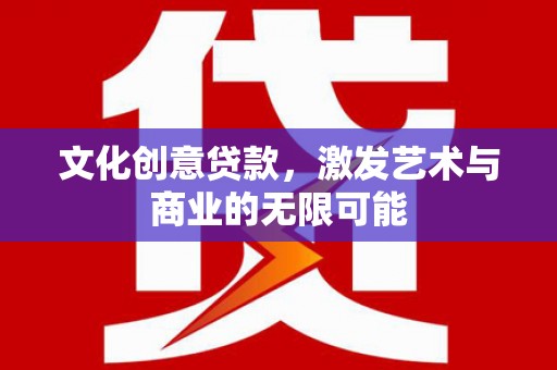两当文化创意贷款，激发艺术与商业的无限可能