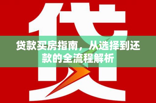 两当贷款买房指南，从选择到还款的全流程解析