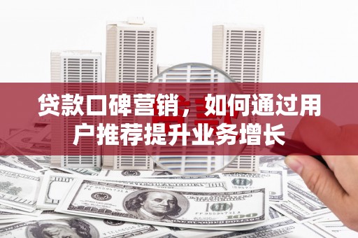 两当贷款口碑营销，如何通过用户推荐提升业务增长