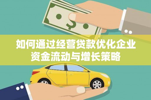 两当如何通过经营贷款优化企业资金流动与增长策略
